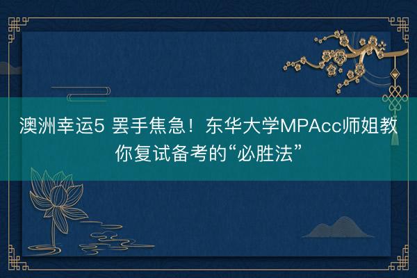 澳洲幸運5 罷手焦急！東華大學MPAcc師姐教你復試備考的“必勝法”