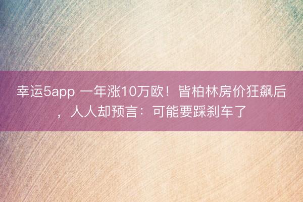 幸運5app 一年漲10萬歐！皆柏林房價狂飆后，人人卻預言：可能要踩剎車了