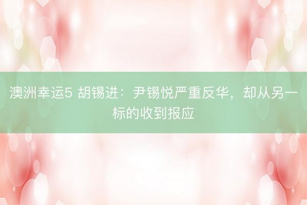 澳洲幸運5 胡錫進：尹錫悅嚴重反華，卻從另一標的收到報應