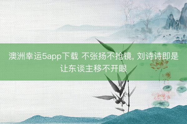澳洲幸運5app下載 不張揚不搶鏡，<a href=