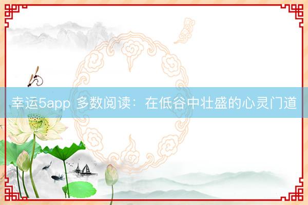幸運5app 多數閱讀：在低谷中壯盛的心靈門道